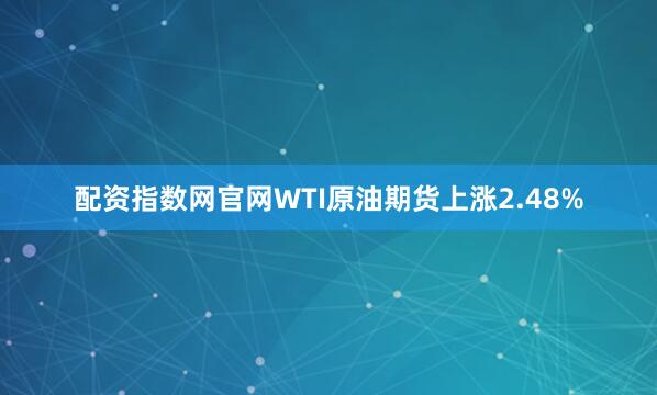 配资指数网官网WTI原油期货上涨2.48%