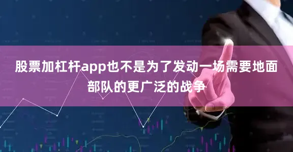 股票加杠杆app也不是为了发动一场需要地面部队的更广泛的战争