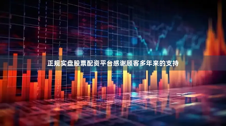 正规实盘股票配资平台感谢顾客多年来的支持