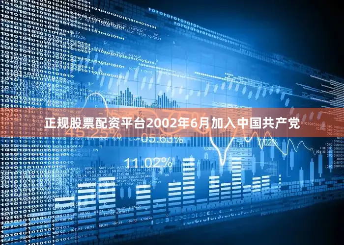 正规股票配资平台2002年6月加入中国共产党