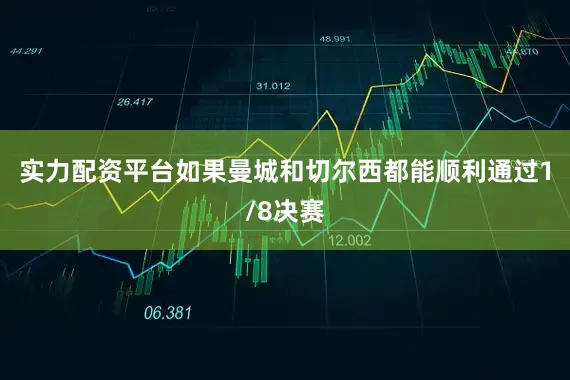 实力配资平台如果曼城和切尔西都能顺利通过1/8决赛