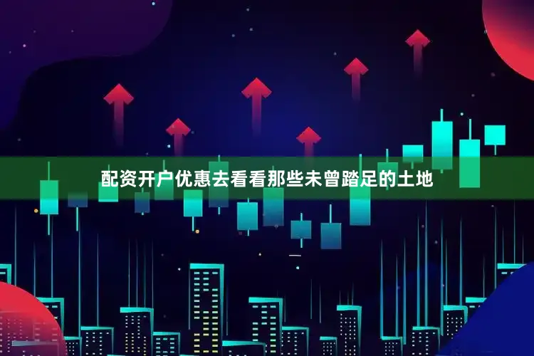 配资开户优惠去看看那些未曾踏足的土地