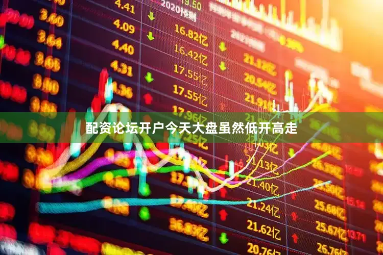 配资论坛开户今天大盘虽然低开高走