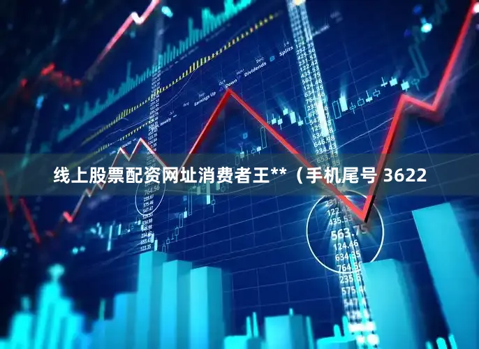 线上股票配资网址消费者王**（手机尾号 3622