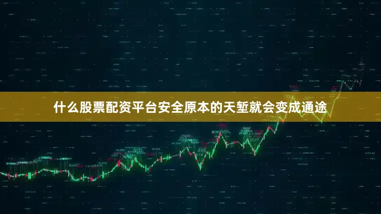 什么股票配资平台安全原本的天堑就会变成通途