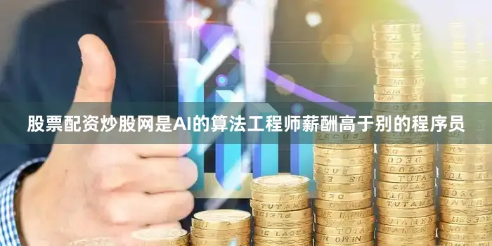 股票配资炒股网是AI的算法工程师薪酬高于别的程序员
