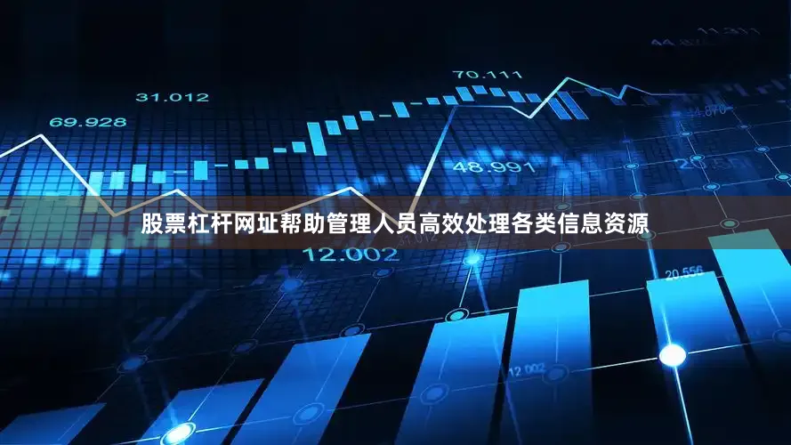 股票杠杆网址帮助管理人员高效处理各类信息资源