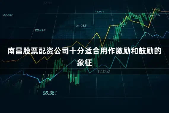南昌股票配资公司十分适合用作激励和鼓励的象征