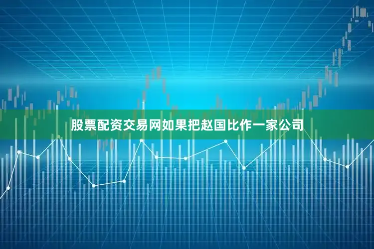 股票配资交易网如果把赵国比作一家公司