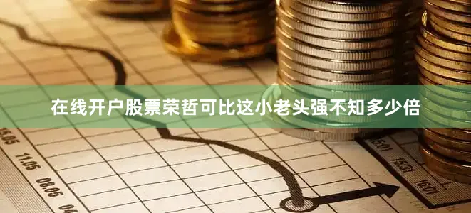 在线开户股票荣哲可比这小老头强不知多少倍