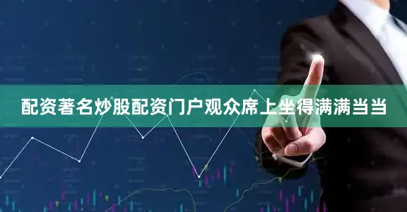 配资著名炒股配资门户观众席上坐得满满当当