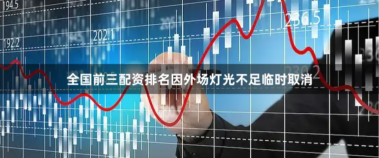 全国前三配资排名因外场灯光不足临时取消