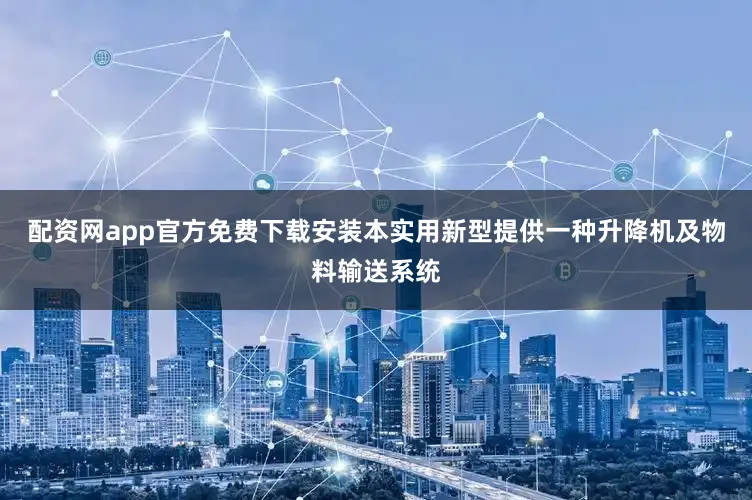 配资网app官方免费下载安装本实用新型提供一种升降机及物料输送系统