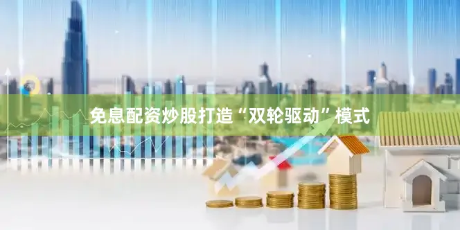 免息配资炒股打造“双轮驱动”模式
