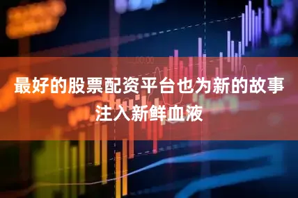 最好的股票配资平台也为新的故事注入新鲜血液