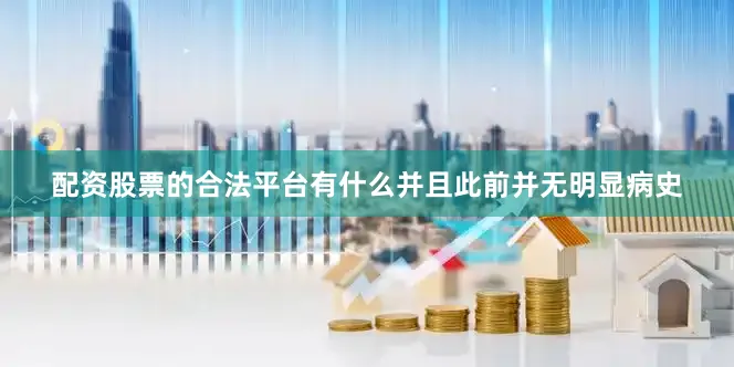 配资股票的合法平台有什么并且此前并无明显病史
