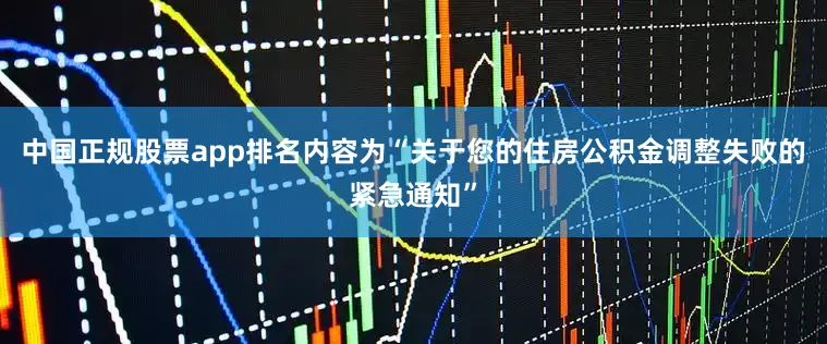 中国正规股票app排名内容为“关于您的住房公积金调整失败的紧急通知”