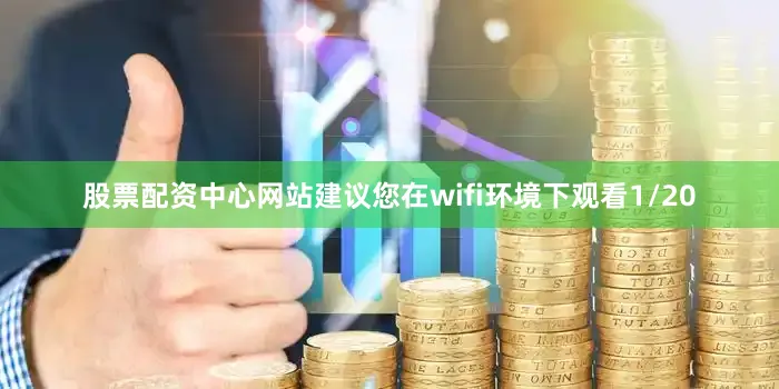 股票配资中心网站建议您在wifi环境下观看1/20