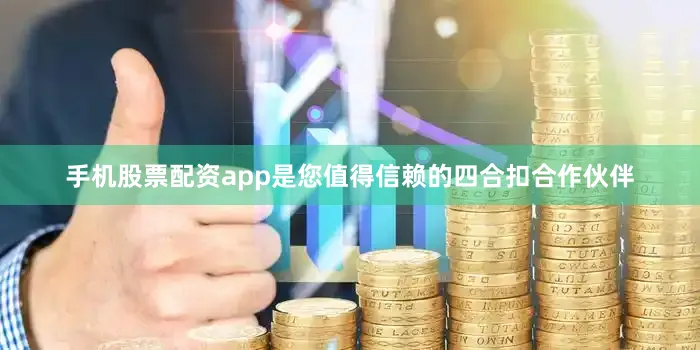手机股票配资app是您值得信赖的四合扣合作伙伴