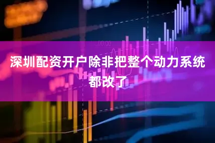 深圳配资开户除非把整个动力系统都改了