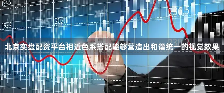 北京实盘配资平台相近色系搭配能够营造出和谐统一的视觉效果