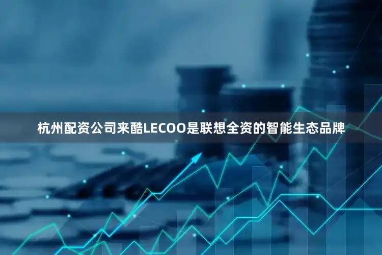 杭州配资公司来酷LECOO是联想全资的智能生态品牌