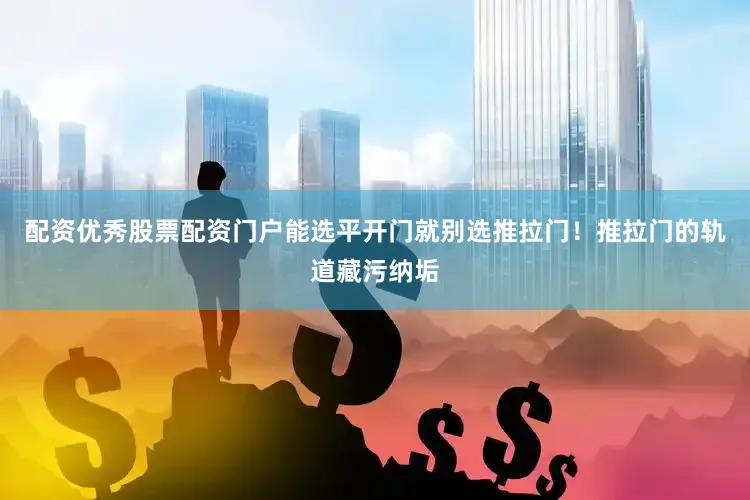 配资优秀股票配资门户能选平开门就别选推拉门！推拉门的轨道藏污纳垢