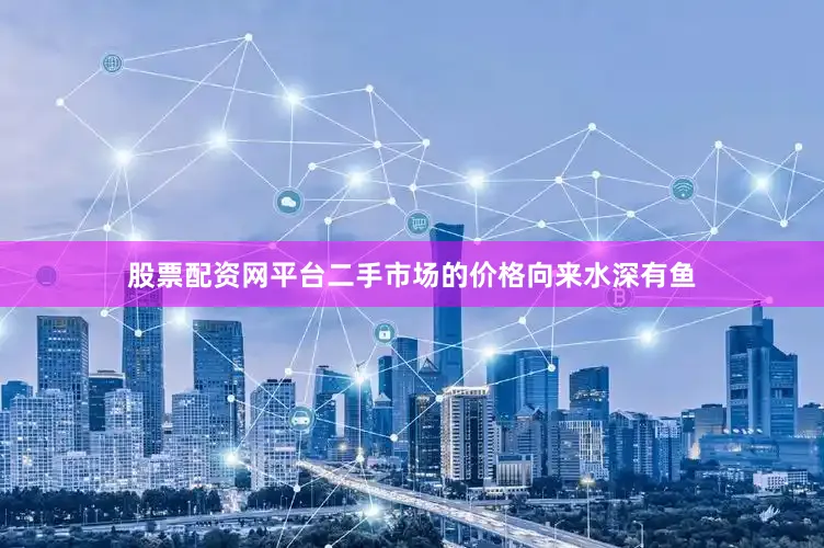 股票配资网平台二手市场的价格向来水深有鱼