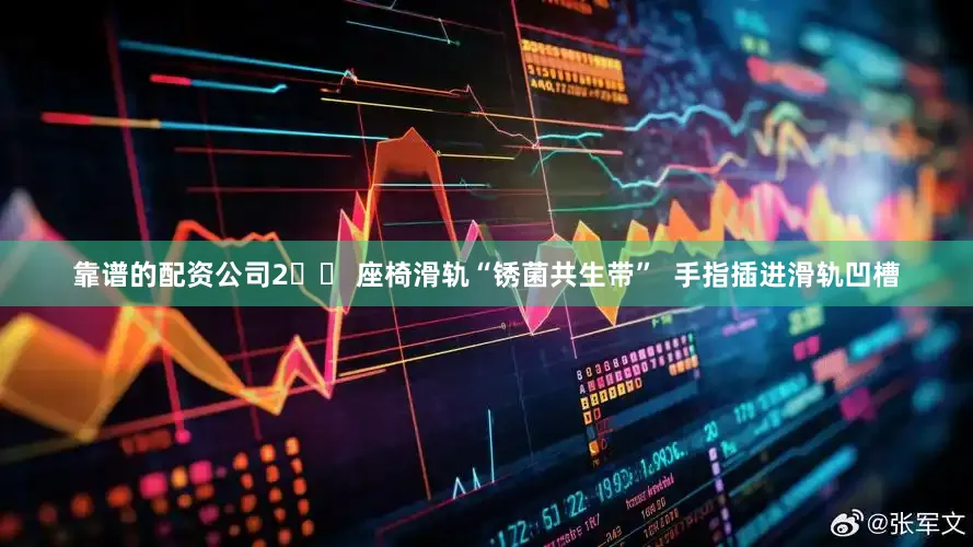 靠谱的配资公司2️⃣ 座椅滑轨“锈菌共生带”  手指插进滑轨凹槽
