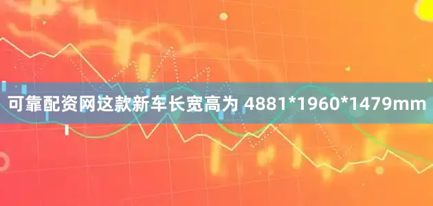 可靠配资网这款新车长宽高为 4881*1960*1479mm
