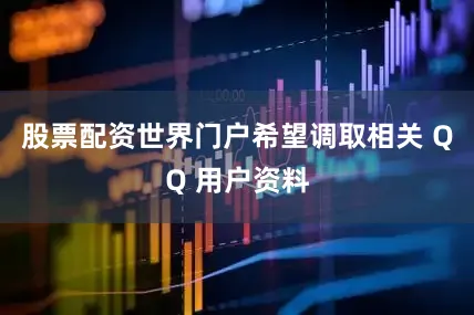 股票配资世界门户希望调取相关 QQ 用户资料