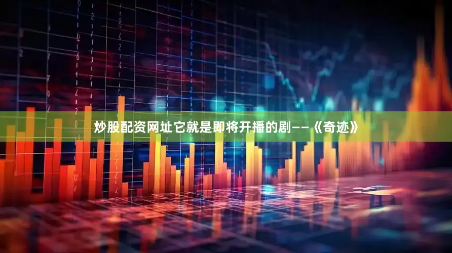 炒股配资网址它就是即将开播的剧——《奇迹》