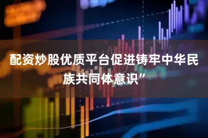 配资炒股优质平台促进铸牢中华民族共同体意识”
