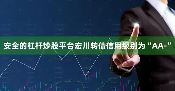 安全的杠杆炒股平台宏川转债信用级别为“AA-”